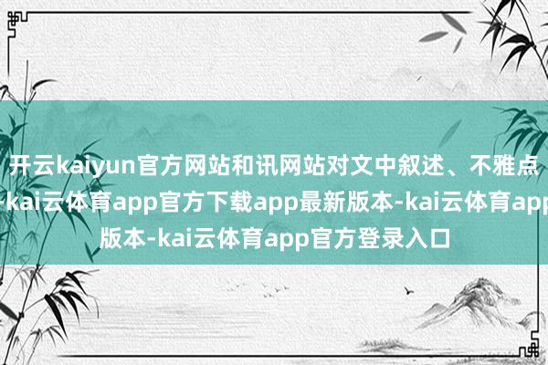 开云kaiyun官方网站和讯网站对文中叙述、不雅点判断保执中立-kai云体育app官方下载app最新版本-kai云体育app官方登录入口