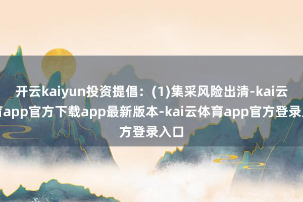 开云kaiyun投资提倡：(1)集采风险出清-kai云体育app官方下载app最新版本-kai云体育app官方登录入口