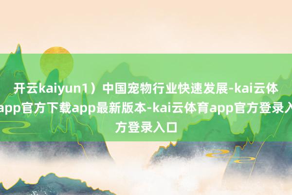 开云kaiyun1）中国宠物行业快速发展-kai云体育app官方下载app最新版本-kai云体育app官方登录入口