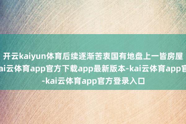 开云kaiyun体育后续逐渐苦衷国有地盘上一皆房屋登记业务-kai云体育app官方下载app最新版本-kai云体育app官方登录入口