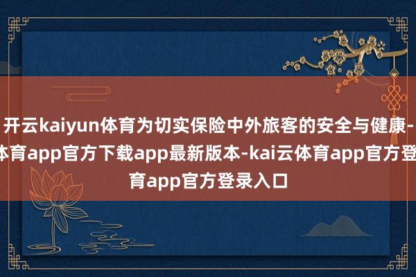 开云kaiyun体育为切实保险中外旅客的安全与健康-kai云体育app官方下载app最新版本-kai云体育app官方登录入口