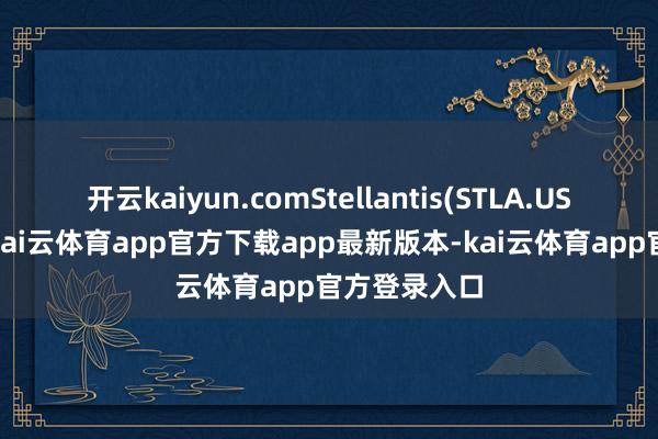 开云kaiyun.comStellantis(STLA.US)股价走低-kai云体育app官方下载app最新版本-kai云体育app官方登录入口