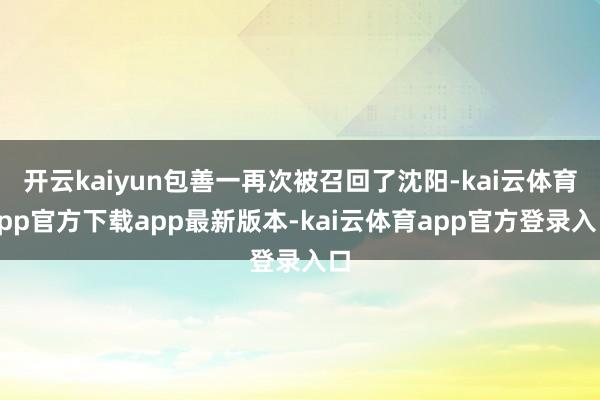 开云kaiyun包善一再次被召回了沈阳-kai云体育app官方下载app最新版本-kai云体育app官方登录入口