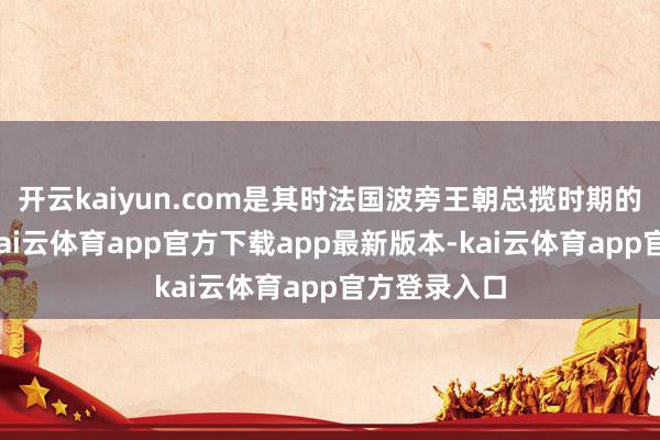 开云kaiyun.com是其时法国波旁王朝总揽时期的官方标记-kai云体育app官方下载app最新版本-kai云体育app官方登录入口
