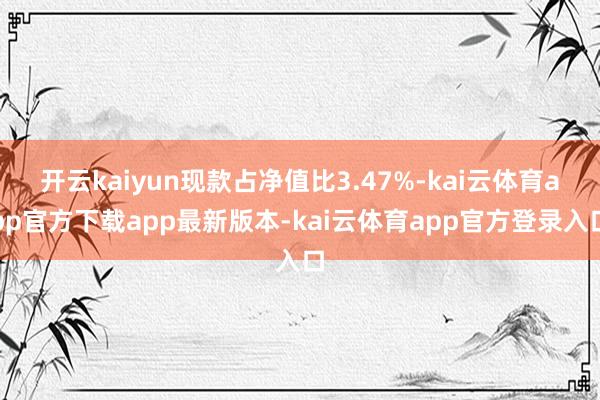 开云kaiyun现款占净值比3.47%-kai云体育app官方下载app最新版本-kai云体育app官方登录入口