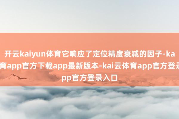 开云kaiyun体育它响应了定位精度衰减的因子-kai云体育app官方下载app最新版本-kai云体育app官方登录入口