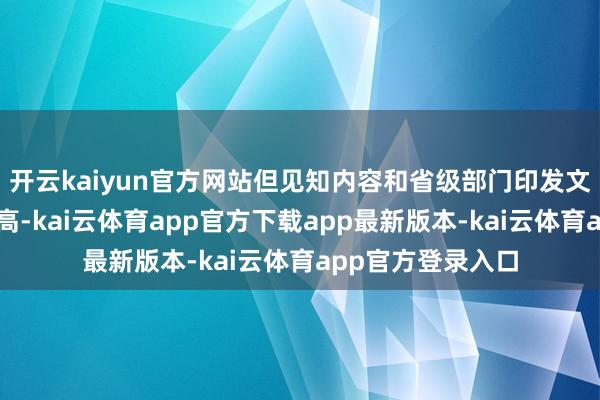 开云kaiyun官方网站但见知内容和省级部门印发文献内容同样率过高-kai云体育app官方下载app最新版本-kai云体育app官方登录入口