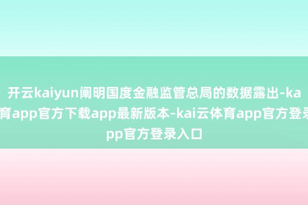 开云kaiyun阐明国度金融监管总局的数据露出-kai云体育app官方下载app最新版本-kai云体育app官方登录入口