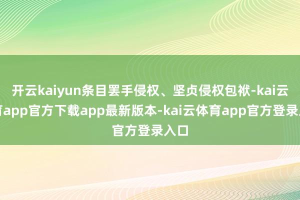 开云kaiyun条目罢手侵权、坚贞侵权包袱-kai云体育app官方下载app最新版本-kai云体育app官方登录入口