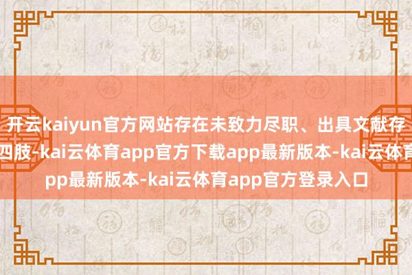 开云kaiyun官方网站存在未致力尽职、出具文献存在乌有记录的违法四肢-kai云体育app官方下载app最新版本-kai云体育app官方登录入口