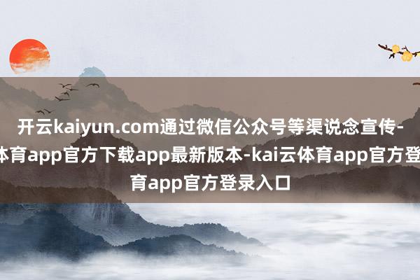 开云kaiyun.com通过微信公众号等渠说念宣传-kai云体育app官方下载app最新版本-kai云体育app官方登录入口