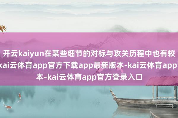 开云kaiyun在某些细节的对标与攻关历程中也有较高的参与度-kai云体育app官方下载app最新版本-kai云体育app官方登录入口