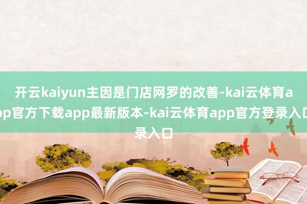 开云kaiyun主因是门店网罗的改善-kai云体育app官方下载app最新版本-kai云体育app官方登录入口