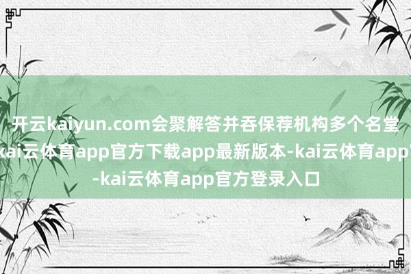 开云kaiyun.com会聚解答并吞保荐机构多个名堂类型化问题-kai云体育app官方下载app最新版本-kai云体育app官方登录入口