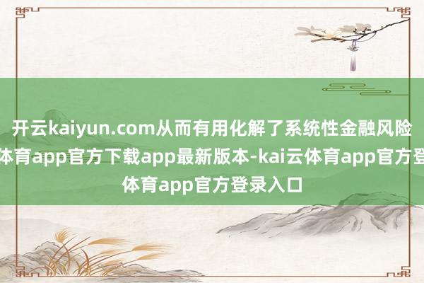 开云kaiyun.com从而有用化解了系统性金融风险-kai云体育app官方下载app最新版本-kai云体育app官方登录入口