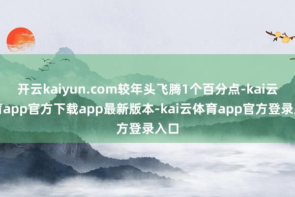 开云kaiyun.com较年头飞腾1个百分点-kai云体育app官方下载app最新版本-kai云体育app官方登录入口