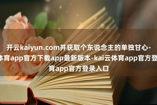 开云kaiyun.com并获取个东说念主的单独甘心-kai云体育app官方下载app最新版本-kai云体育app官方登录入口