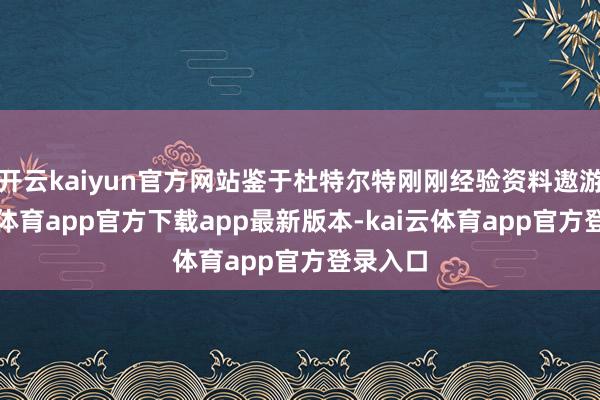 开云kaiyun官方网站鉴于杜特尔特刚刚经验资料遨游-kai云体育app官方下载app最新版本-kai云体育app官方登录入口