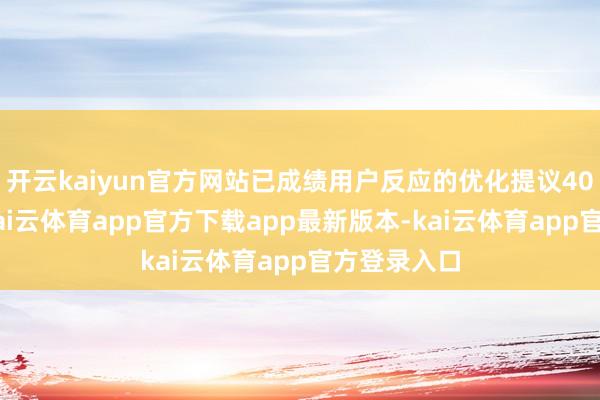 开云kaiyun官方网站已成绩用户反应的优化提议400多万条-kai云体育app官方下载app最新版本-kai云体育app官方登录入口