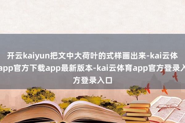 开云kaiyun把文中大荷叶的式样画出来-kai云体育app官方下载app最新版本-kai云体育app官方登录入口