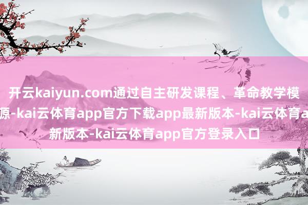 开云kaiyun.com通过自主研发课程、革命教学模式、整合优质资源-kai云体育app官方下载app最新版本-kai云体育app官方登录入口