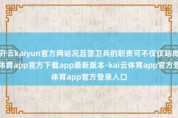 开云kaiyun官方网站况且警卫兵的职责可不仅仅站岗-kai云体育app官方下载app最新版本-kai云体育app官方登录入口