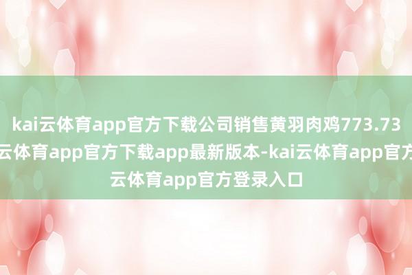 kai云体育app官方下载公司销售黄羽肉鸡773.73万只-kai云体育app官方下载app最新版本-kai云体育app官方登录入口