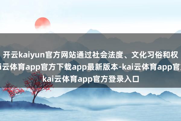 开云kaiyun官方网站通过社会法度、文化习俗和权利机制-kai云体育app官方下载app最新版本-kai云体育app官方登录入口