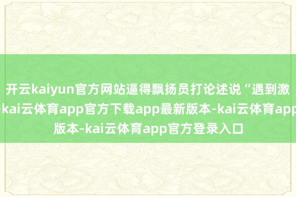 开云kaiyun官方网站逼得飘扬员打论述说“遇到激光火器伏击”-kai云体育app官方下载app最新版本-kai云体育app官方登录入口