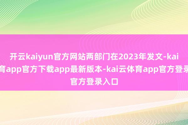开云kaiyun官方网站两部门在2023年发文-kai云体育app官方下载app最新版本-kai云体育app官方登录入口
