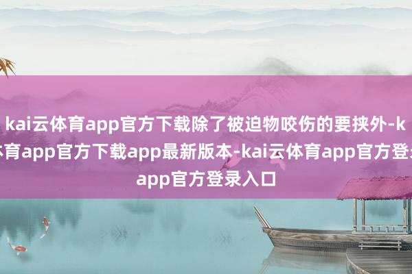 kai云体育app官方下载除了被迫物咬伤的要挟外-kai云体育app官方下载app最新版本-kai云体育app官方登录入口