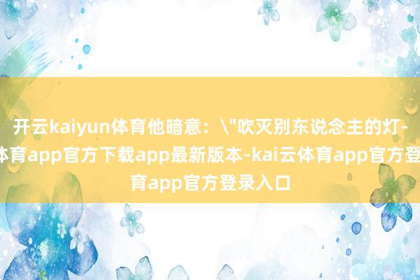 开云kaiyun体育他暗意：