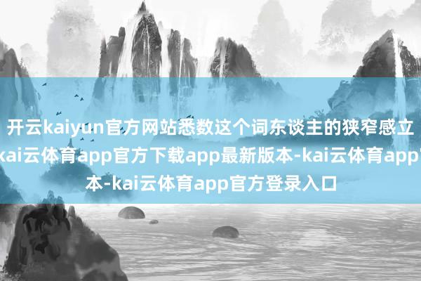 开云kaiyun官方网站悉数这个词东谈主的狭窄感立马擢升不少-kai云体育app官方下载app最新版本-kai云体育app官方登录入口
