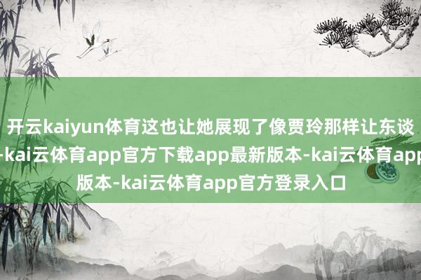 开云kaiyun体育这也让她展现了像贾玲那样让东谈主恐惧的迤逦-kai云体育app官方下载app最新版本-kai云体育app官方登录入口