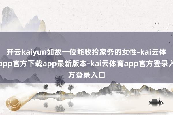 开云kaiyun如故一位能收拾家务的女性-kai云体育app官方下载app最新版本-kai云体育app官方登录入口