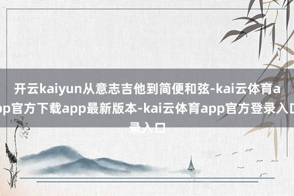 开云kaiyun从意志吉他到简便和弦-kai云体育app官方下载app最新版本-kai云体育app官方登录入口