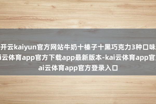 开云kaiyun官方网站牛奶十榛子十黑巧克力3种口味集中装-kai云体育app官方下载app最新版本-kai云体育app官方登录入口