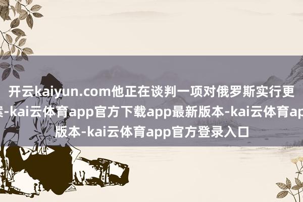 开云kaiyun.com他正在谈判一项对俄罗斯实行更严厉制裁的法案-kai云体育app官方下载app最新版本-kai云体育app官方登录入口