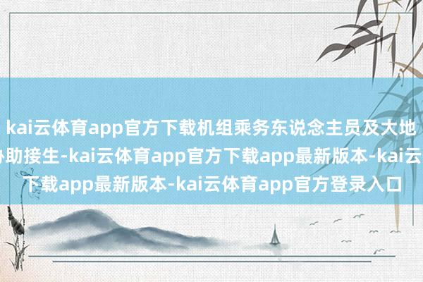 kai云体育app官方下载机组乘务东说念主员及大地急救东说念主员一同协助接生-kai云体育app官方下载app最新版本-kai云体育app官方登录入口