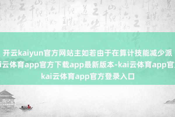 开云kaiyun官方网站主如若由于在算计技能减少派发股息-kai云体育app官方下载app最新版本-kai云体育app官方登录入口