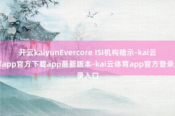 开云kaiyunEvercore ISI机构暗示-kai云体育app官方下载app最新版本-kai云体育app官方登录入口