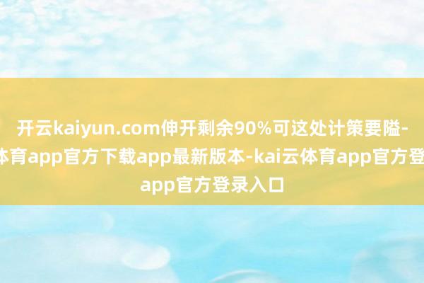 开云kaiyun.com伸开剩余90%可这处计策要隘-kai云体育app官方下载app最新版本-kai云体育app官方登录入口