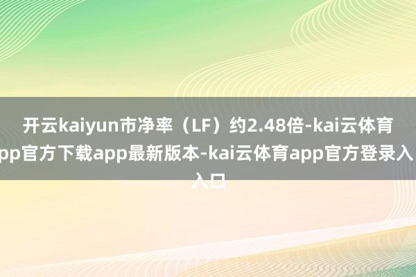 开云kaiyun市净率（LF）约2.48倍-kai云体育app官方下载app最新版本-kai云体育app官方登录入口