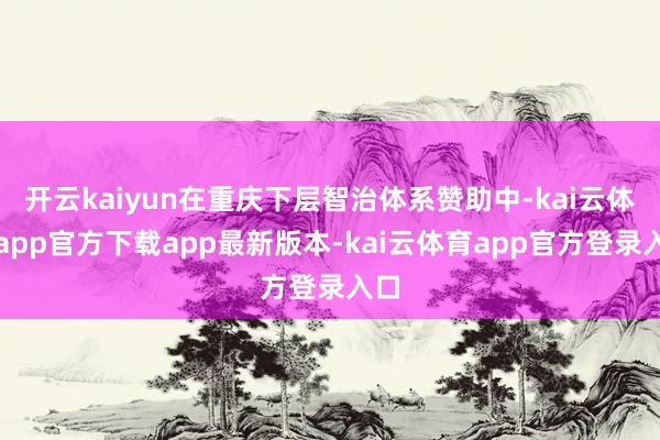 开云kaiyun在重庆下层智治体系赞助中-kai云体育app官方下载app最新版本-kai云体育app官方登录入口