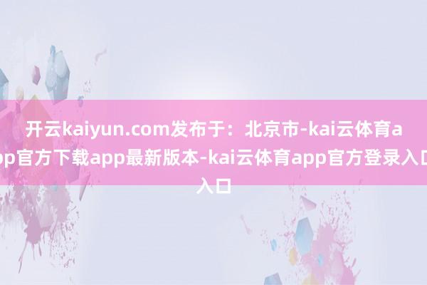 开云kaiyun.com发布于:北京市-kai云体育app官方下载app最新版本-kai云体育app官方登录入口