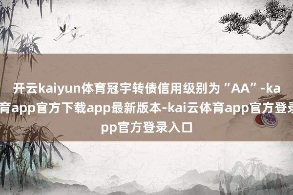 开云kaiyun体育冠宇转债信用级别为“AA”-kai云体育app官方下载app最新版本-kai云体育app官方登录入口