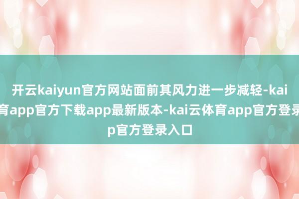 开云kaiyun官方网站面前其风力进一步减轻-kai云体育app官方下载app最新版本-kai云体育app官方登录入口