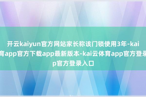 开云kaiyun官方网站家长称该门锁使用3年-kai云体育app官方下载app最新版本-kai云体育app官方登录入口