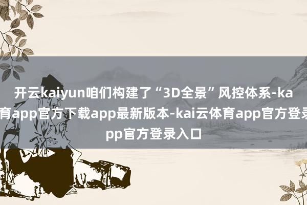 开云kaiyun咱们构建了“3D全景”风控体系-kai云体育app官方下载app最新版本-kai云体育app官方登录入口