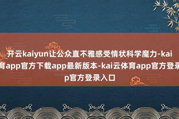 开云kaiyun让公众直不雅感受情状科学魔力-kai云体育app官方下载app最新版本-kai云体育app官方登录入口